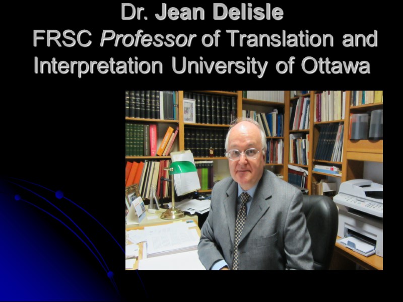 Dr. Jean Delisle  FRSC Professor of Translation and Interpretation University of Ottawa